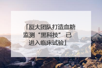 厦大团队打造血糖监测“黑科技” 已进入临床试验