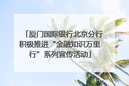 厦门国际银行北京分行积极推进“金融知识万里行”系列宣传活动