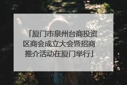 厦门市泉州台商投资区商会成立大会暨招商推介活动在厦门举行