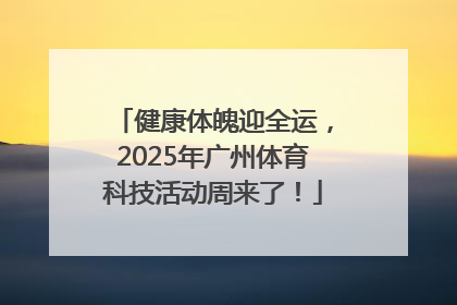 健康体魄迎全运，2025年广州体育科技活动周来了！