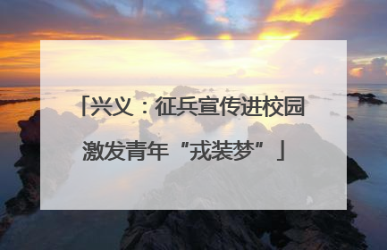 兴义：征兵宣传进校园 激发青年“戎装梦”