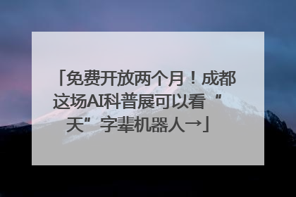 免费开放两个月！成都这场AI科普展可以看“天”字辈机器人→