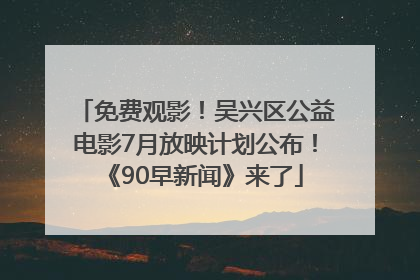免费观影！吴兴区公益电影7月放映计划公布！《90早新闻》来了