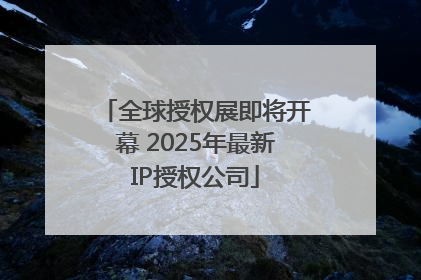 全球授权展即将开幕 2025年最新IP授权公司