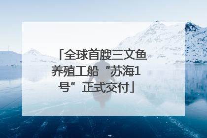全球首艘三文鱼养殖工船“苏海1号”正式交付