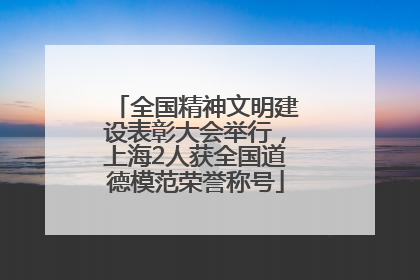 全国精神文明建设表彰大会举行，上海2人获全国道德模范荣誉称号