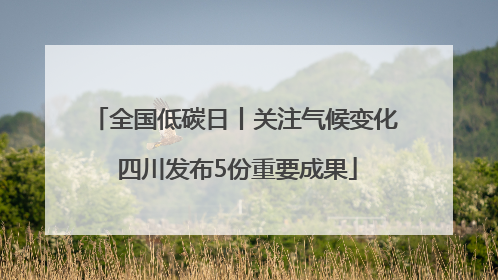 全国低碳日丨关注气候变化 四川发布5份重要成果
