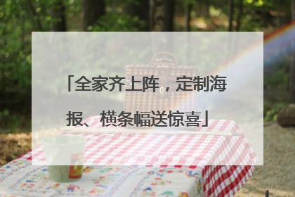 全家齐上阵，定制海报、横条幅送惊喜