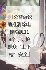 公益诉讼助推消除电梯隐患114个，守护群众“上下楼”安全