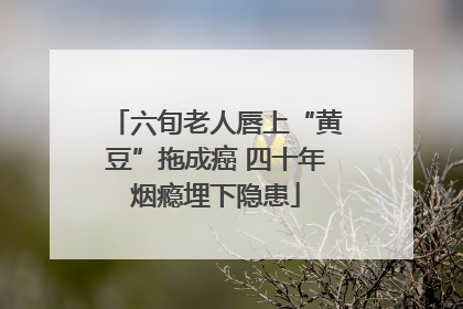 六旬老人唇上“黄豆”拖成癌 四十年烟瘾埋下隐患