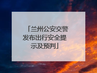 兰州公安交警发布出行安全提示及预判