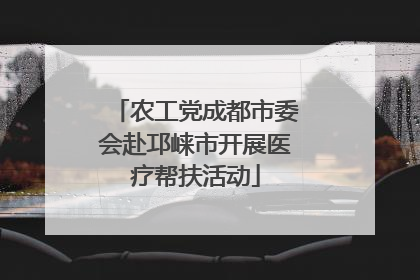农工党成都市委会赴邛崃市开展医疗帮扶活动