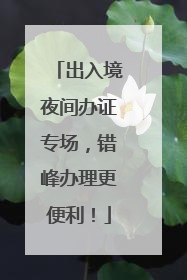 出入境夜间办证专场，错峰办理更便利！