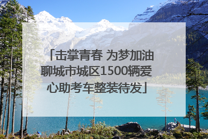 击掌青春 为梦加油 聊城市城区1500辆爱心助考车整装待发