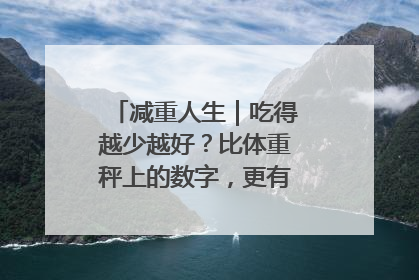 减重人生｜吃得越少越好？比体重秤上的数字，更有意义的是什么？
