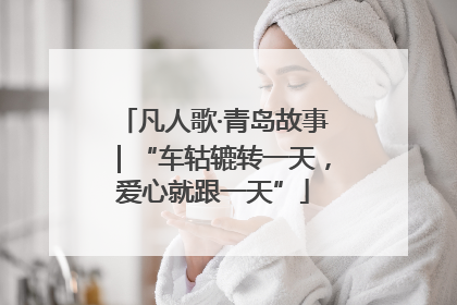 凡人歌·青岛故事｜“车轱辘转一天，爱心就跟一天”