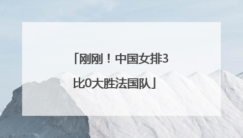 刚刚！中国女排3比0大胜法国队