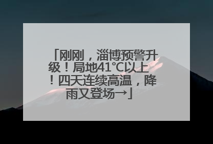 刚刚，淄博预警升级！局地41℃以上！四天连续高温，降雨又登场→