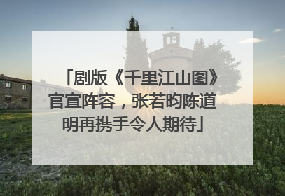 剧版《千里江山图》官宣阵容，张若昀陈道明再携手令人期待