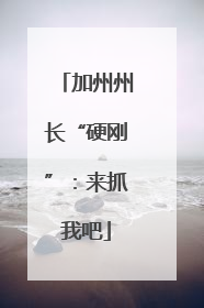 加州州长“硬刚”：来抓我吧
