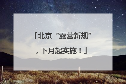 北京“露营新规”，下月起实施！