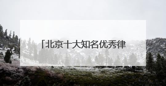 北京十大知名优秀律师事务所排名榜单天花板级别TOP10