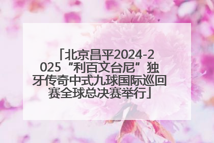 北京昌平2024-2025“利百文台尼”独牙传奇中式九球国际巡回赛全球总决赛举行