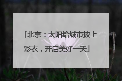 北京：太阳给城市披上彩衣，开启美好一天