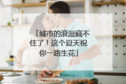 城市的浪漫藏不住了！这个夏天祝你一路生花