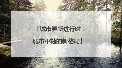 城市更新进行时：城市中轴的新格局