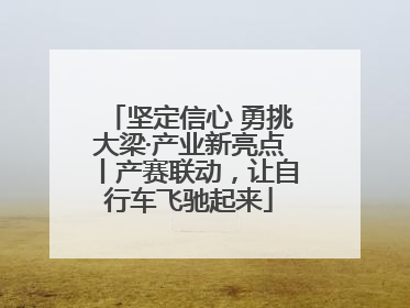 坚定信心 勇挑大梁·产业新亮点丨产赛联动，让自行车飞驰起来