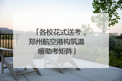 各校花式送考，郑州航空港构筑温暖助考矩阵
