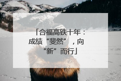 合福高铁十年：成绩“斐然”，向“新”而行