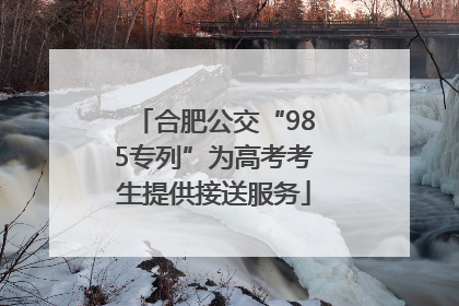 合肥公交“985专列”为高考考生提供接送服务