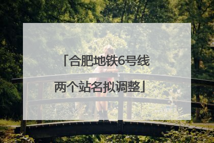 合肥地铁6号线两个站名拟调整