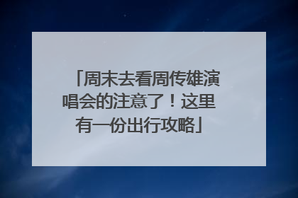 周末去看周传雄演唱会的注意了！这里有一份出行攻略