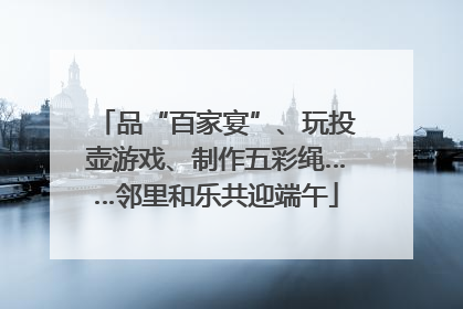 品“百家宴”、玩投壶游戏、制作五彩绳……邻里和乐共迎端午