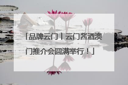 品牌云门丨云门酱酒澳门推介会圆满举行！