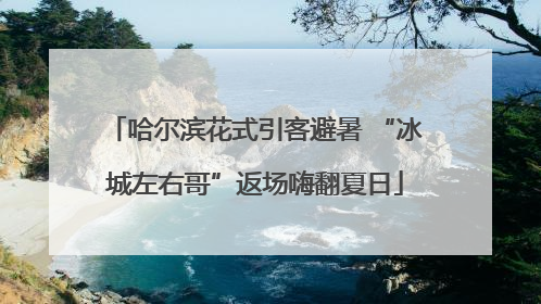 哈尔滨花式引客避暑 “冰城左右哥”返场嗨翻夏日