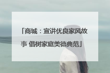 商城：宣讲优良家风故事 倡树家庭美德典范