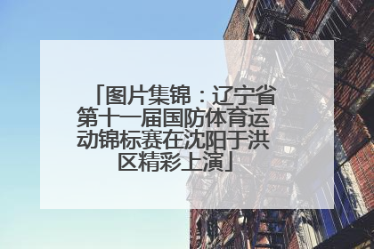 图片集锦：辽宁省第十一届国防体育运动锦标赛在沈阳于洪区精彩上演