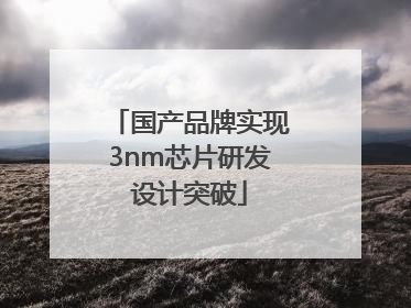国产品牌实现3nm芯片研发设计突破