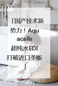 国产技术新势力！Aquacells超纯水EDI打破进口垄断
