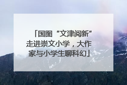国图“文津阅新”走进崇文小学，大作家与小学生聊科幻
