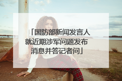 国防部新闻发言人就近期涉军问题发布消息并答记者问