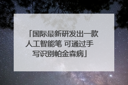 国际最新研发出一款人工智能笔 可通过手写识别帕金森病