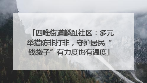 四唯街道麟趾社区：多元举措防非打非，守护居民“钱袋子”有力度也有温度