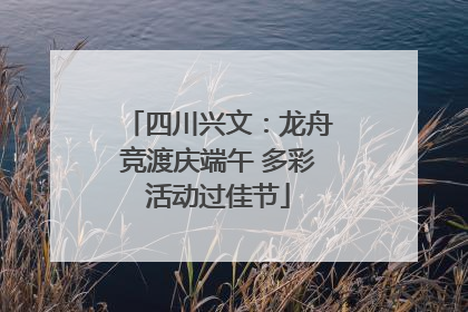 四川兴文：龙舟竞渡庆端午 多彩活动过佳节