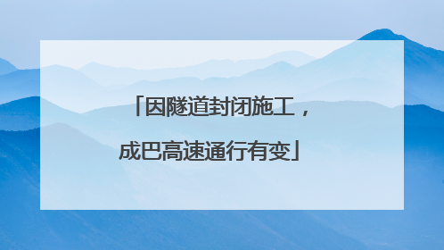因隧道封闭施工，成巴高速通行有变