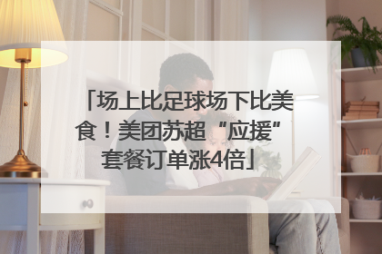 场上比足球场下比美食！美团苏超“应援”套餐订单涨4倍